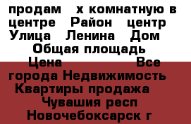 продам 3-х комнатную в центре › Район ­ центр › Улица ­ Ленина › Дом ­ 157 › Общая площадь ­ 50 › Цена ­ 1 750 000 - Все города Недвижимость » Квартиры продажа   . Чувашия респ.,Новочебоксарск г.